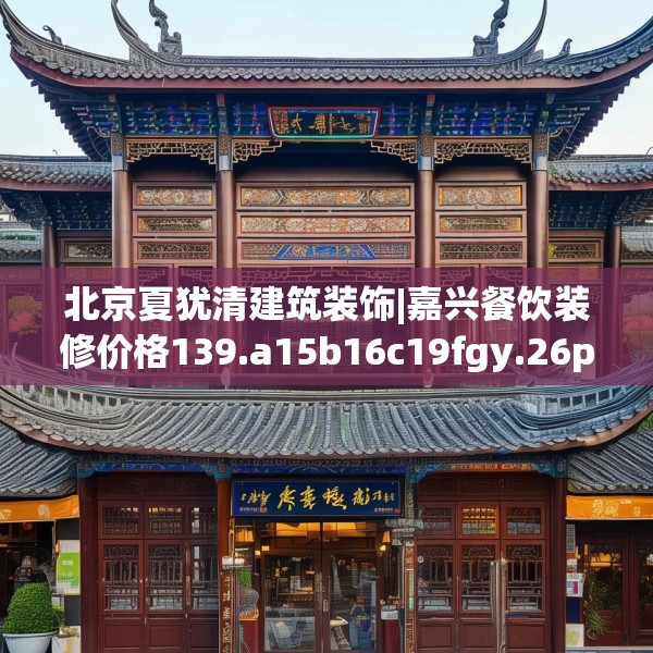 北京夏犹清建筑装饰|嘉兴餐饮装修价格139.a15b16c19fgy.26poiy