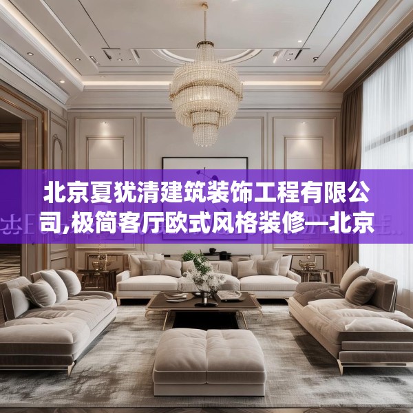 北京夏犹清建筑装饰工程有限公司,极简客厅欧式风格装修—北京夏犹清建筑装饰工程有限公司445.a321b322c325fgy.332poiy