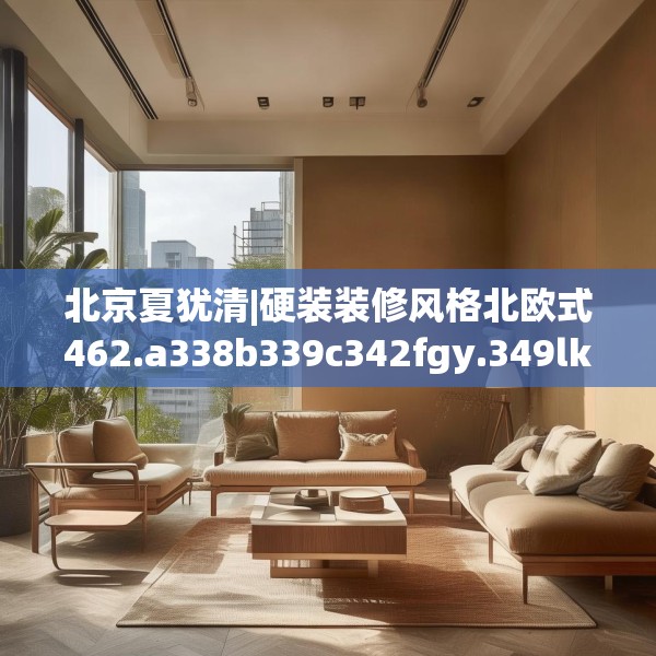 北京夏犹清|硬装装修风格北欧式462.a338b339c342fgy.349lkjl