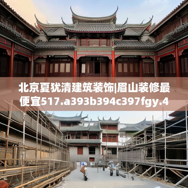 北京夏犹清建筑装饰|眉山装修最便宜517.a393b394c397fgy.404poiy