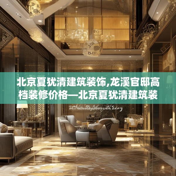 北京夏犹清建筑装饰,龙溪官邸高档装修价格—北京夏犹清建筑装饰353.a229b230c233fgy.240cvcx