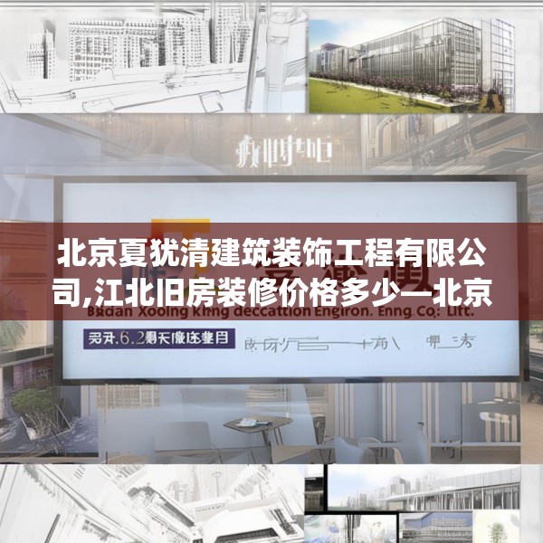 北京夏犹清建筑装饰工程有限公司,江北旧房装修价格多少—北京夏犹清建筑装饰工程有限公司559.a435b436c439fgy.446jhhj