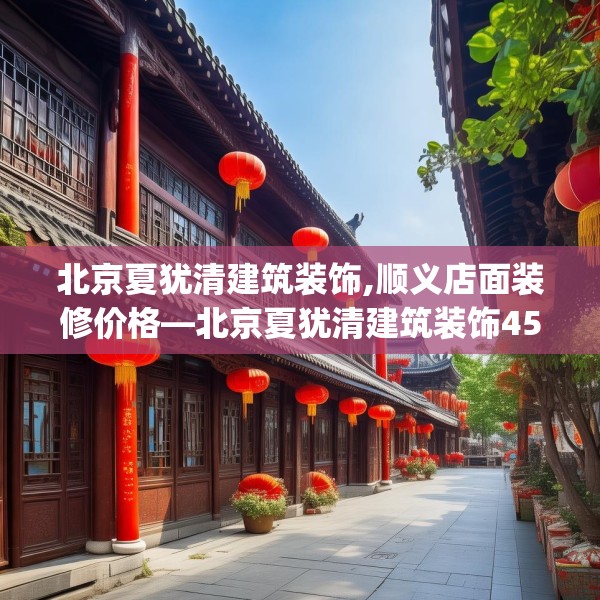 北京夏犹清建筑装饰,顺义店面装修价格—北京夏犹清建筑装饰453.a329b330c333fgy.340uyk
