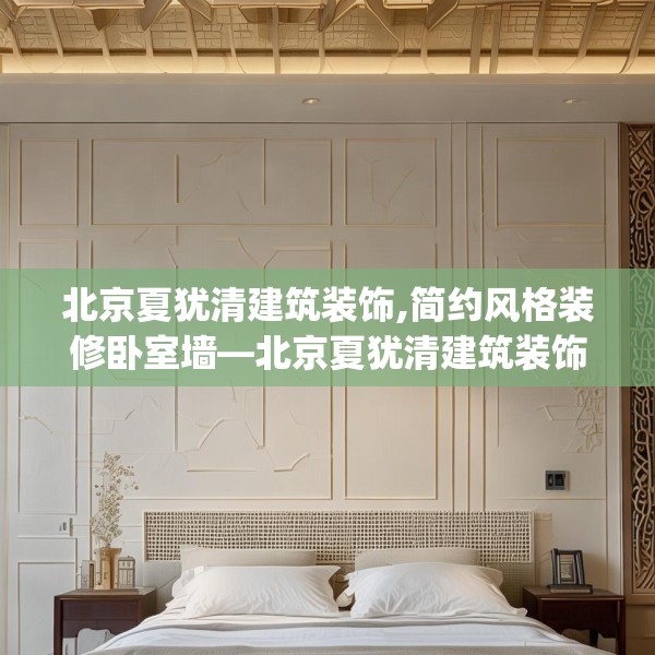 北京夏犹清建筑装饰,简约风格装修卧室墙—北京夏犹清建筑装饰521.a397b398c401fgy.408bnbn