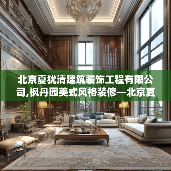 北京夏犹清建筑装饰工程有限公司,枫丹园美式风格装修—北京夏犹清建筑装饰工程有限公司593.a469b470c473fgy.480bnbn