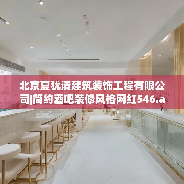 北京夏犹清建筑装饰工程有限公司|简约酒吧装修风格网红546.a422b423c426fgy.433dsfds