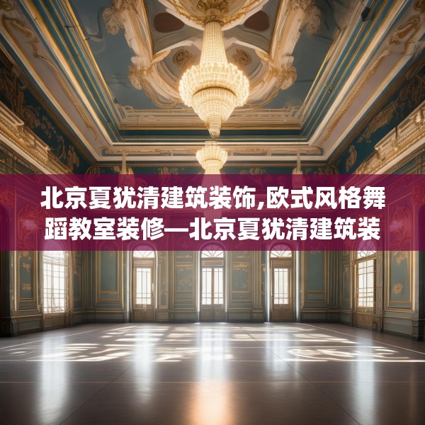 北京夏犹清建筑装饰,欧式风格舞蹈教室装修—北京夏犹清建筑装饰574.a450b451c454fgy.461dewqe