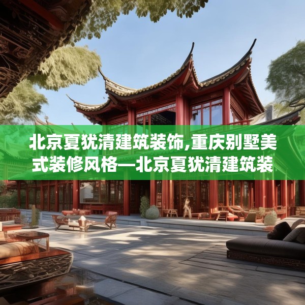 北京夏犹清建筑装饰,重庆别墅美式装修风格—北京夏犹清建筑装饰260.a136b137c140fgy.147wew