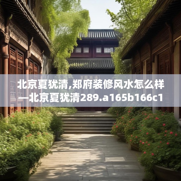 北京夏犹清,郑府装修风水怎么样—北京夏犹清289.a165b166c169fgy.176jhhj