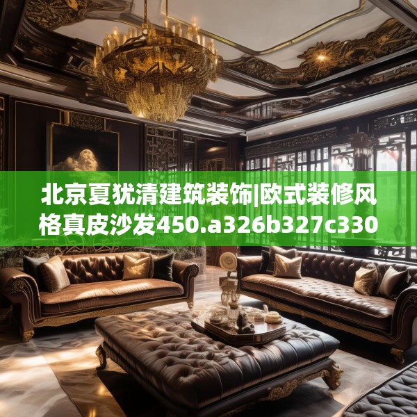 北京夏犹清建筑装饰|欧式装修风格真皮沙发450.a326b327c330fgy.337nbn