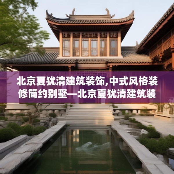 北京夏犹清建筑装饰,中式风格装修简约别墅—北京夏犹清建筑装饰620.a496b497c500fgy.507wew