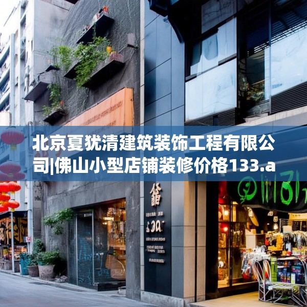 北京夏犹清建筑装饰工程有限公司|佛山小型店铺装修价格133.a9b10c13fgy.20fdsfds