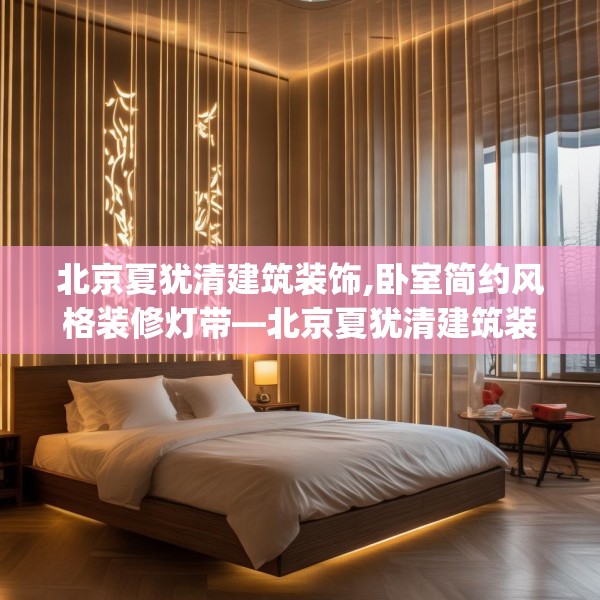 北京夏犹清建筑装饰,卧室简约风格装修灯带—北京夏犹清建筑装饰568.a444b445c448fgy.455sdA