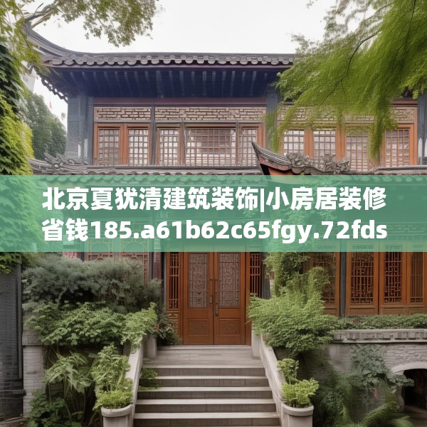 北京夏犹清建筑装饰|小房居装修省钱185.a61b62c65fgy.72fds