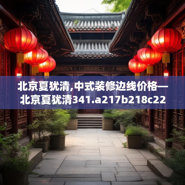 北京夏犹清,中式装修边线价格—北京夏犹清341.a217b218c221fgy.228bnbn