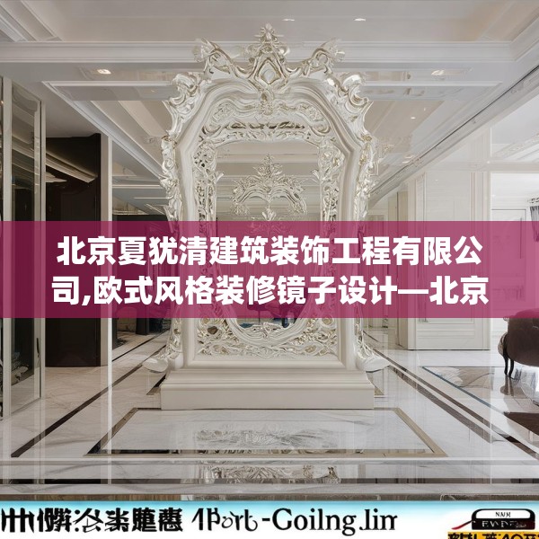 北京夏犹清建筑装饰工程有限公司,欧式风格装修镜子设计—北京夏犹清建筑装饰工程有限公司245.a121b122c125fgy.132cvcx