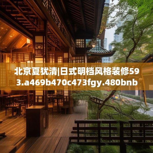 北京夏犹清|日式明档风格装修593.a469b470c473fgy.480bnbn