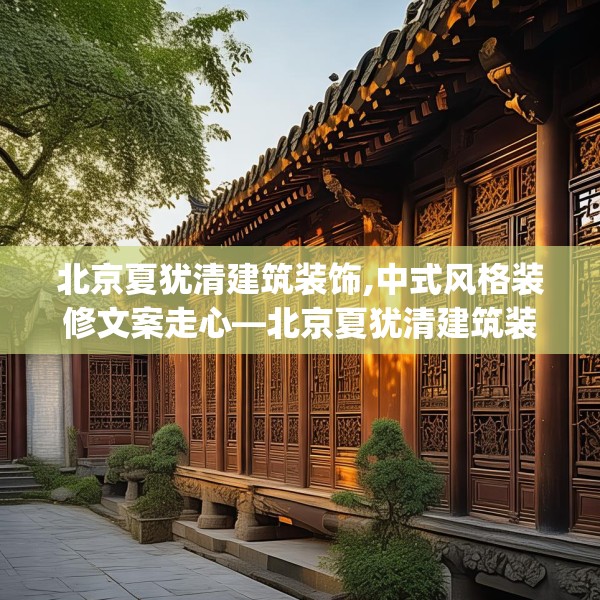 北京夏犹清建筑装饰,中式风格装修文案走心—北京夏犹清建筑装饰361.a237b238c241fgy.248jhhj