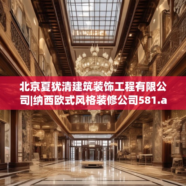 北京夏犹清建筑装饰工程有限公司|纳西欧式风格装修公司581.a457b458c461fgy.468fds
