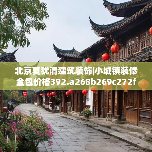 北京夏犹清建筑装饰|小城镇装修全包价格392.a268b269c272fgy.279xczxv