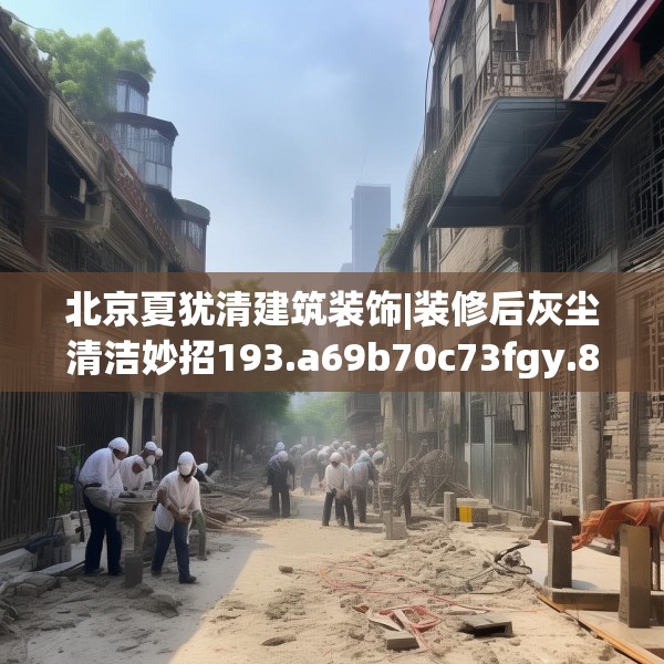 北京夏犹清建筑装饰|装修后灰尘清洁妙招193.a69b70c73fgy.80poiy