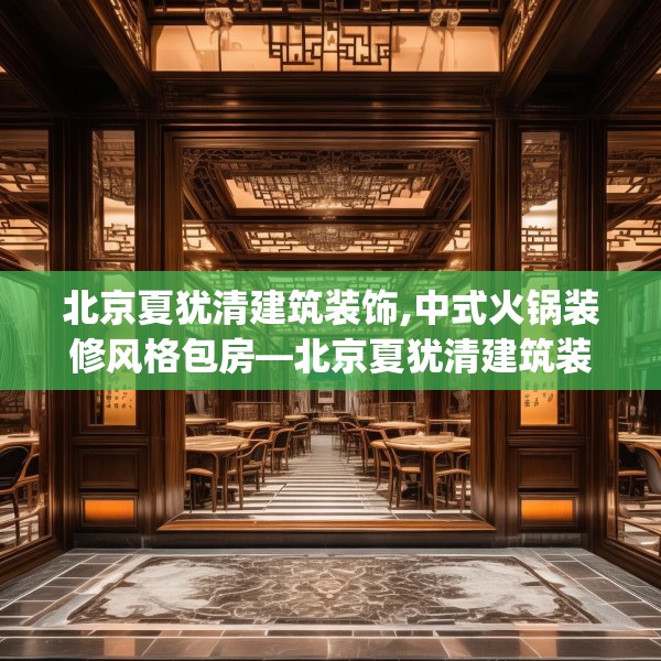 北京夏犹清建筑装饰,中式火锅装修风格包房—北京夏犹清建筑装饰218.a94b95c98fgy.10576679