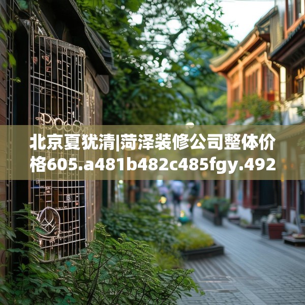 北京夏犹清|菏泽装修公司整体价格605.a481b482c485fgy.492cvcx