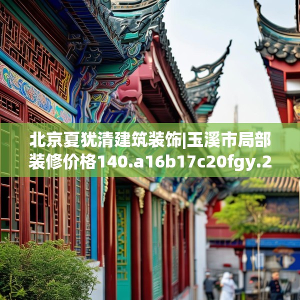 北京夏犹清建筑装饰|玉溪市局部装修价格140.a16b17c20fgy.27xczxv