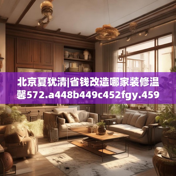 北京夏犹清|省钱改造哪家装修温馨572.a448b449c452fgy.459xczxv