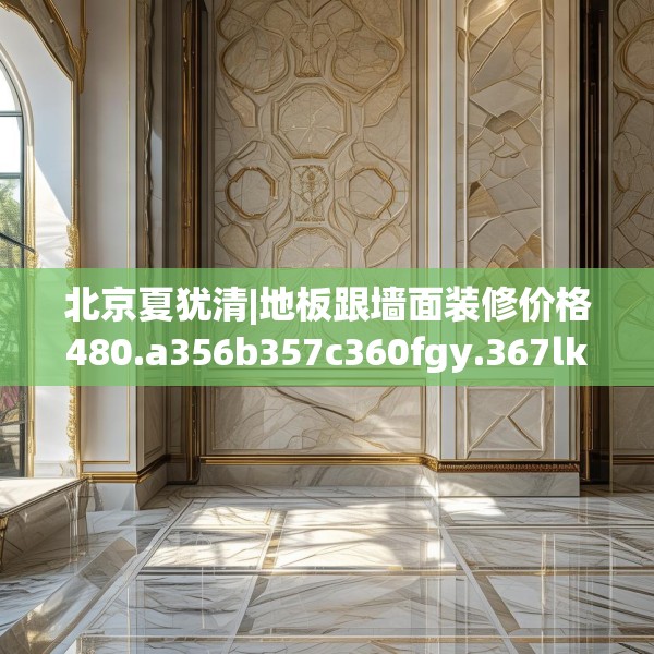 北京夏犹清|地板跟墙面装修价格480.a356b357c360fgy.367lkjl