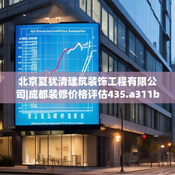 北京夏犹清建筑装饰工程有限公司|成都装修价格评估435.a311b312c315fgy.322uyk