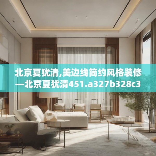 北京夏犹清,美边线简约风格装修—北京夏犹清451.a327b328c331fgy.338jhhj