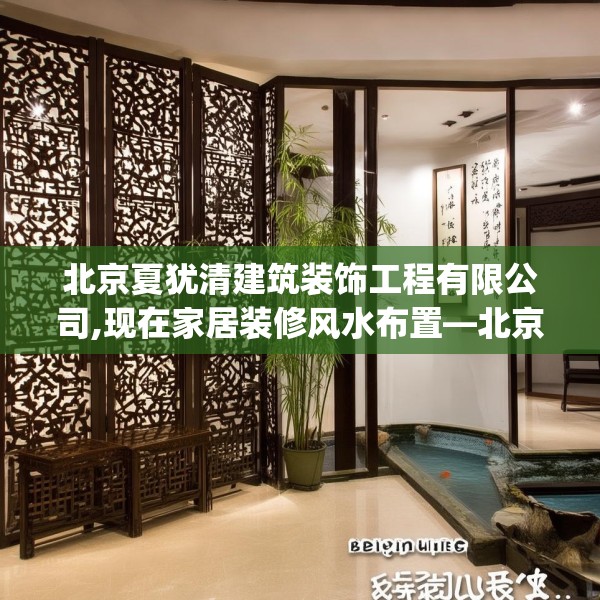 北京夏犹清建筑装饰工程有限公司,现在家居装修风水布置—北京夏犹清建筑装饰工程有限公司413.a289b290c293fgy.300bnbn