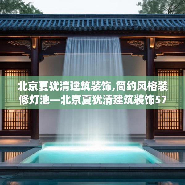 北京夏犹清建筑装饰,简约风格装修灯池—北京夏犹清建筑装饰579.a455b456c459fgy.466uyk