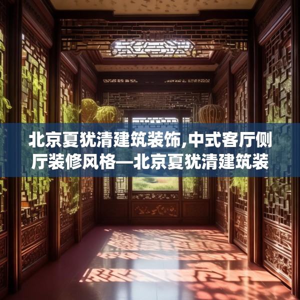 北京夏犹清建筑装饰,中式客厅侧厅装修风格—北京夏犹清建筑装饰135.a11b12c15fgy.22fghfd
