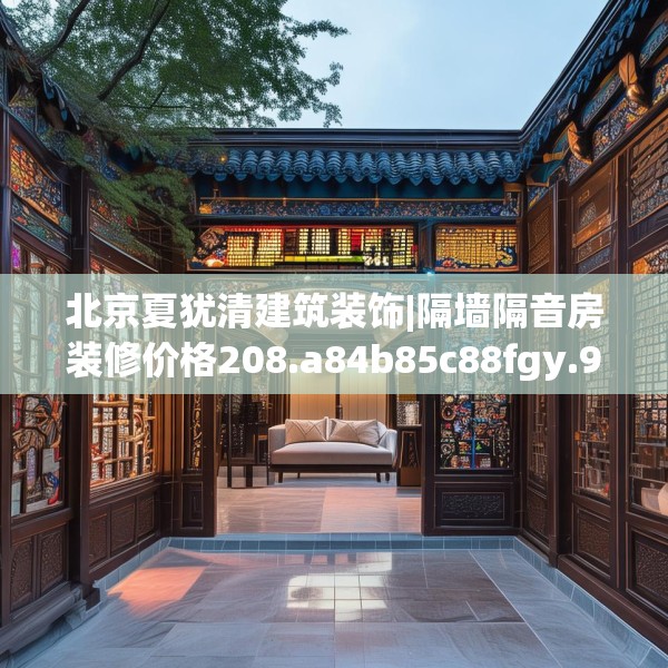 北京夏犹清建筑装饰|隔墙隔音房装修价格208.a84b85c88fgy.95sdA