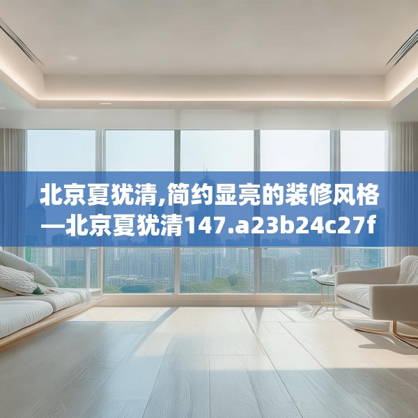 北京夏犹清,简约显亮的装修风格—北京夏犹清147.a23b24c27fgy.34uyk