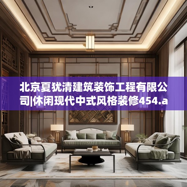 北京夏犹清建筑装饰工程有限公司|休闲现代中式风格装修454.a330b331c334fgy.341htyj