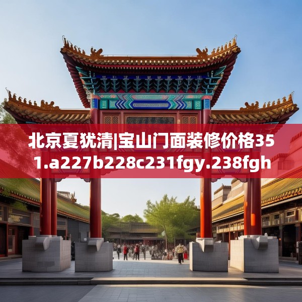 北京夏犹清|宝山门面装修价格351.a227b228c231fgy.238fghfd