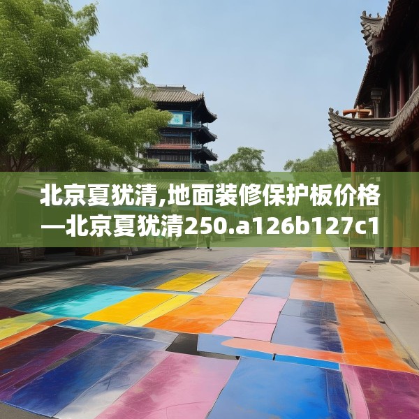 北京夏犹清,地面装修保护板价格—北京夏犹清250.a126b127c130fgy.137dewqe