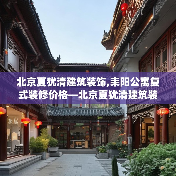 北京夏犹清建筑装饰,耒阳公寓复式装修价格—北京夏犹清建筑装饰446.a322b323c326fgy.333xczxv
