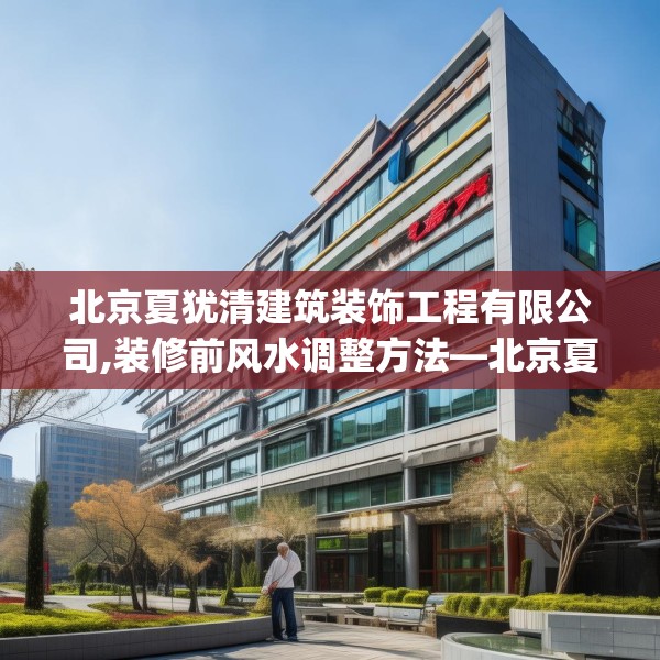 北京夏犹清建筑装饰工程有限公司,装修前风水调整方法—北京夏犹清建筑装饰工程有限公司553.a429b430c433fgy.440poiy