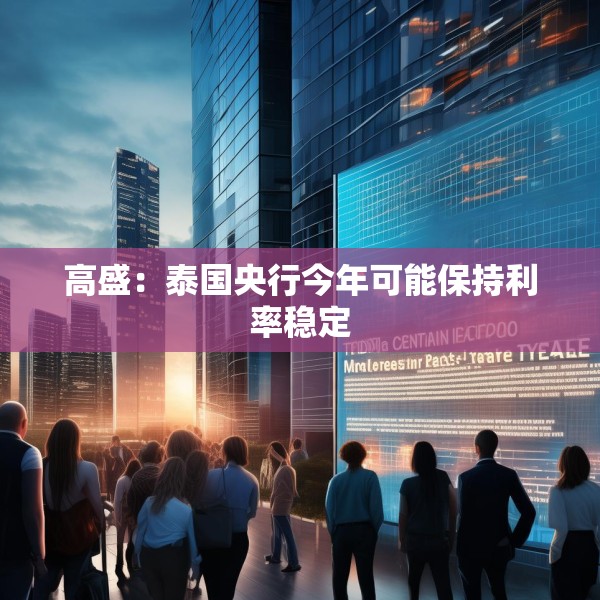 高盛：泰国央行今年可能保持利率稳定