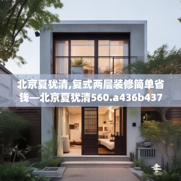 北京夏犹清,复式两层装修简单省钱—北京夏犹清560.a436b437c440fgy.44776660