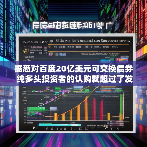 据悉对百度20亿美元可交换债券 纯多头投资者的认购就超过了发行规模