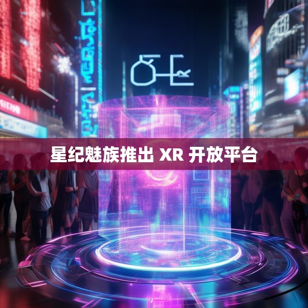 星纪魅族推出 XR 开放平台