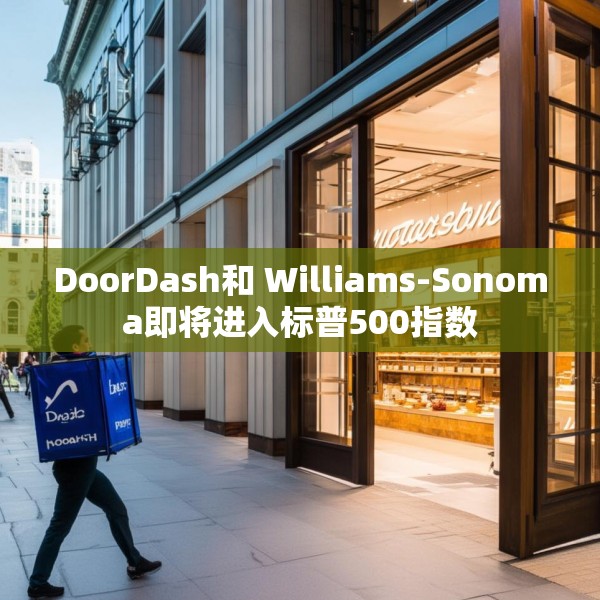 DoorDash和 Williams-Sonoma即将进入标普500指数