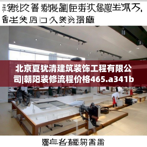 北京夏犹清建筑装饰工程有限公司|朝阳装修流程价格465.a341b342c345fgy.352fhsg