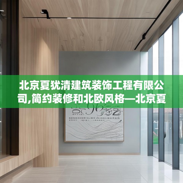 北京夏犹清建筑装饰工程有限公司,简约装修和北欧风格—北京夏犹清建筑装饰工程有限公司259.a135b136c139fgy.146fdsfds