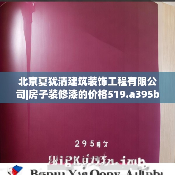 北京夏犹清建筑装饰工程有限公司|房子装修漆的价格519.a395b396c399fgy.406fhsg
